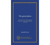 The great plains: the romance of western American Exploration, warfare, and settlement, 1527-1870