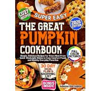The Great Pumpkin Cookbook: Simple, Delicious Recipes for Every Meal-From Quick Weeknight Dishes to Cozy Comfort Foods and Healthy Everyday Favorites