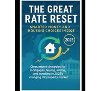 The Great Rate Reset: Smarter Money and Housing Choices in 2025: Clear, expert strategies for mortgages, buying, selling, and investing in 2025's changing UK property market.