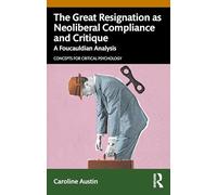 The Great Resignation as Neoliberal Compliance and Critique: A Foucauldian Analysis (Concepts for Critical Psychology)