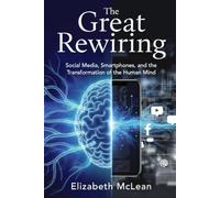 The Great Rewiring: Social Media, Smartphones, and the Transformation of the Human Mind