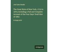 The Great Riots of New York, 1712 to 1873; Including a Full and Complete Account of the Four Days' Draft Riot of 1863: in large print