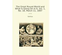 The Great Round World and What Is Going On In It, Vol. 1, No. 18, March 11, 1897 (Classic Books)