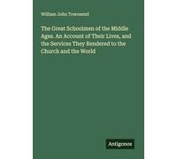 The Great Schoolmen of the Middle Ages. An Account of Their Lives, and the Services They Rendered to the Church and the World