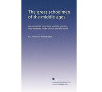 The great schoolmen of the middle ages: An account of their lives, and the services they rendered to the church and the world