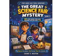 The Great Science Fair Mystery: 24 Story-Based STEM Logic Missions for Kids Ages 7-10 (Story-Based Logic Puzzle Adventures)