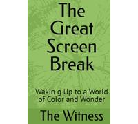 The Great Screen Break: Wakin g Up to a World of Color and Wonder