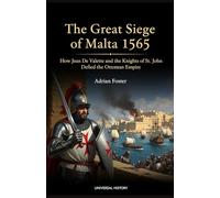 The Great Siege of Malta 1565: How Jean de Valette and the Knights of St. John Defied the Ottoman Empire