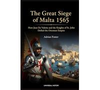 The Great Siege of Malta 1565: How Jean de Valette and the Knights of St. John Defied the Ottoman Empire