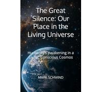 The Great Silence: Our Place in the Living Universe: Humanity’s Awakening in a Living, Conscious Cosmos