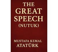 The Great Speech (Nutuk): by Mustafa Kemal Atatürk - The Speech That Shaped a Nation