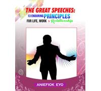 THE GREAT SPEECHES: 13 Enduring Principles for Life, Work, Business and Relationship