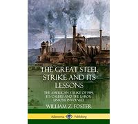 The Great Steel Strike and Its Lessons: The American Strike of 1919, its Causes and the Labor Unions Involved
