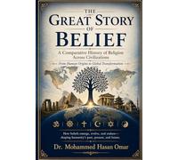 The Great Story of Belief: A Comparative History of Religion Across Civilizations: From Human Origins to Global Transformation