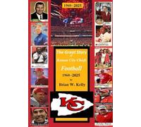 The Great Story of Kansas City Chiefs Football 1960-2025: From the beginning of Football through the Andy Reid era.