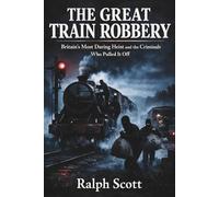 The Great Train Robbery: Britain’s Most Daring Heist and the Criminals Who Pulled It Off