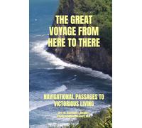 THE GREAT VOYAGE FROM HERE TO THERE: NAVIGATIONAL PASSAGES TO VICTORIOUS LIVING (LIFE FOCUS UNLIMITED)