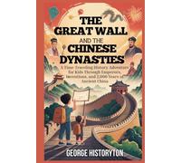 THE GREAT WALL AND THE CHINESE DYNASTIES: A Time-Traveling History Adventure for Kids Through Emperors, Inventions, and 2,000 Years of Ancient China (AMAZING HISTORY BOOKS FOR KIDS)
