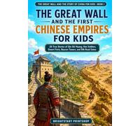The Great Wall and the First Chinese Empires for Kids: 20 True Stories of Qin Shi Huang, Han Soldiers, Desert Forts, Beacon Towers, and Silk Road Gates