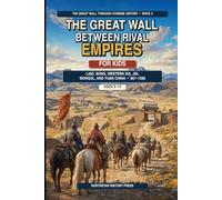 The Great Wall Between Rival Empires for Kids: 24 True Stories of Liao Forts, Song Borderlands, Western Xia Roads, Jin Walls, Mongol Armies, and Yuan ... Great Wall and the Story of China for Kids)