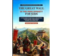 The Great Wall in the Ming Dynasty for Kids: 24 True Stories of Brick Walls, Watchtowers, Border Soldiers, Trade Markets, Qi Jiguang, and Shanhai Pass (The Great Wall and the Story of China for Kids)