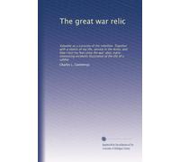 The great war relic: Valuable as a curiosity of the rebellion. Together with a sketch of my life, service in the Army, and how I lost my feet since ... illustrative of the life of a soldier