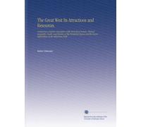 The Great West Its Attractions and Resources.: Containing a Popular Description of the Marvellous Scenery, Physical Geography, Fossils, and Glaciers ... Recent Explorations in the Yellowstone Park.