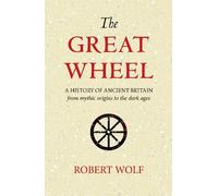 The Great Wheel: A History of Ancient Britain From Mythic Origins to the Dark Ages