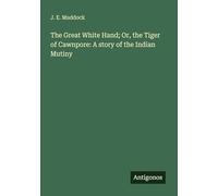 The Great White Hand; Or, the Tiger of Cawnpore: A story of the Indian Mutiny