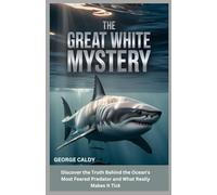 The Great White Mystery : Unveiling the Ocean’s Ultimate Predator: Discover the Truth Behind the Ocean's Most Feared Predator and What Really Makes It Tick (The Animal Mind Chronicles:)
