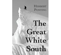 The Great White South, or With Scott in the Antarctic: Being an account of experiences with Captain Scott's South Pole Expedition and of the nature life of the Antarctic