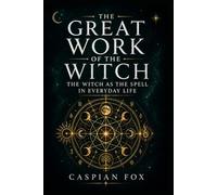 The Great Work of the Witch: The Witch as the Spell in Everyday Life (THE WICCAN GREAT WORK SERIES)