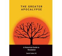 The Greater Apocalypse: A Historicist Guide to Revelation (The Lesser and Greater Apocalypses: A Historicist Guide to Prophecy)