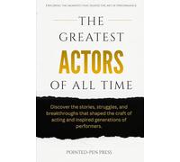 The Greatest Actors of All Time: Lives, Performances, and the Art of Human Expression (The Greatest of All Time)