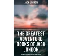 The Greatest Adventure Books Of Jack London: Sea Novels Gold Rush Thri