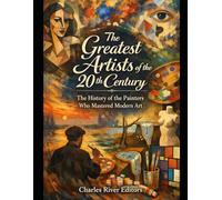 The Greatest Artists of the 20th Century: The History of the Painters Who Mastered Modern Art