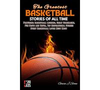 THE GREATEST BASKETBALL STORIES OF ALL TIME: Featuring: Basketball Legends, Great Comebacks, Fun Facts and Trivia, Top Inspirational Stories Every Basketball Lover Must Know