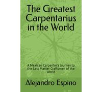 The Greatest Carpentarius in the World: A Mexican Carpenter's Journey to the Last Master Craftsmen of the World