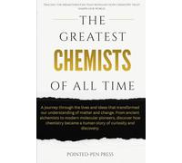 The Greatest Chemists of All Time: Lives, Discoveries, and the Quest to Understand Matter (The Greatest of All Time)