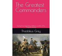 The Greatest Commanders: Twenty-Five Legendary Military Leaders Who Shaped History