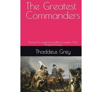 The Greatest Commanders: Twenty-Five Legendary Military Leaders Who Shaped History