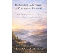 The Greatest Daily Prayers for Courage and Renewal: Faith-Filled Prayers to Strengthen Your Spirit, Restore Your Hope, and Renew Your Heart Each Day (Daily Prayers Collection)