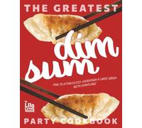 The Greatest Dim Sum Party Cookbook: How to Effortlessly Entertain a Large Group with Dumplings
