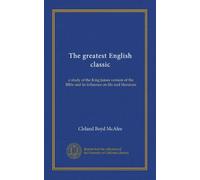 The greatest English classic: a study of the King James version of the Bible and its influence on life and literature