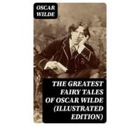 The Greatest Fairy Tales Of Oscar Wilde (illustrated Edition) (ebook)