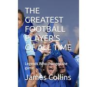 THE GREATEST FOOTBALL PLAYER'S OF ALL TIME: Legends Who changed the game