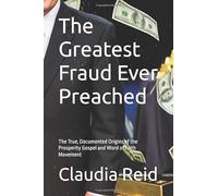 The Greatest Fraud Ever Preached: The True, Documented Origins of the Prosperity Gospel and Word of Faith Movement
