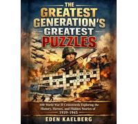 The Greatest Generation's Greatest Puzzles: 100 World War II Crosswords Exploring the History, Heroes, and Hidden Stories of 1939-1945