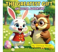 The Greatest Gift: An Easter Adventure: Teaching Children the True Meaning of Easter Through a Fun Bunny's Journey