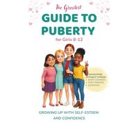 The Greatest Guide to Puberty for Girls 8-12: Navigating First Periods, Body Changes, and Emotions Without Stress - Growing Up with Self-Esteem and Confidence